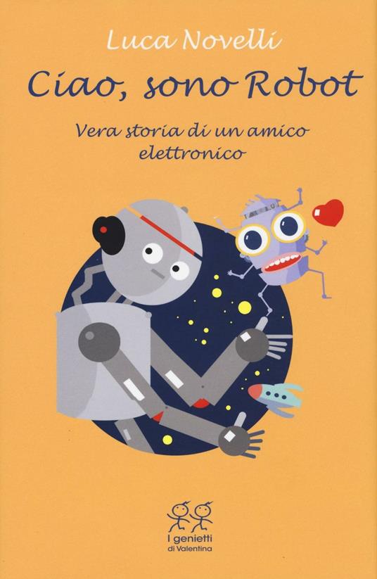 Ciao, sono Robot. Vera storia di un amico elettronico - Luca Novelli - copertina