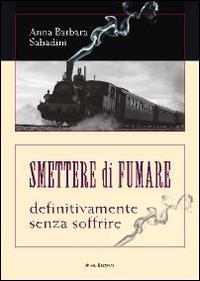 Smettere di fumare. Definitivamente senza soffrire - Anna B. Sabadini - copertina