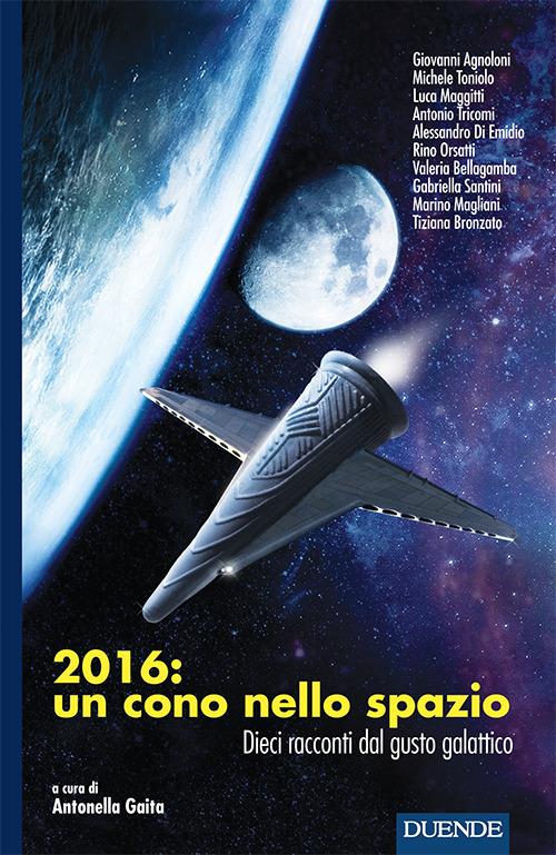 2016: un cono nello spazio. Dieci racconti dal gusto galattico - copertina