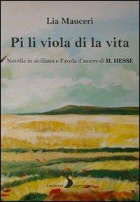 Pi li viola di la vita. Novelle in siciliano e una favola d'amore di H. Hesse. Ediz. multilingue - Lia Mauceri - copertina