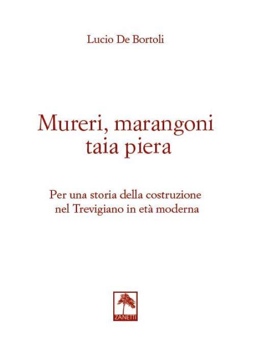 Mureri, marangoni taia piera. Per una storia della costruzione nel Trevigiano in età moderna - Lucio De Bortoli - copertina