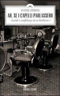 Ah, se i capelli parlassero. Ricordi e confidenze di un barbiere - Antonio Esposito - copertina