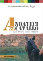 Andateci a cavallo. Guida al turismo equestre nel Salento. Con 11 mappe e 11 itinerari