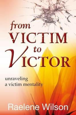 From victim to victor. Unraveling a victim mentality - Raelene Wilson - copertina