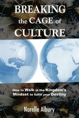 Breaking the cage of culture. How to walk in the kingdom's mindset to fulfill your destiny - Narelle Albury - copertina