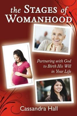 The stages of womanhood. Partnering with God to birth his will in your life - Cassandra Hall - copertina