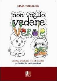 Non voglio vedere verde. Ricettine divertenti e racconti inventati per bambini dai gusti complicati - Giada Briziarelli - copertina