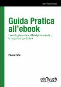 Guida pratica all'ebook. I formati, gli ereaders, i libri digitali scolastici, la produzione con Calibre - Paola Ricci - copertina