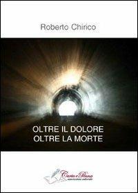 Oltre il dolore, olte la morte - Roberto Chirico - copertina