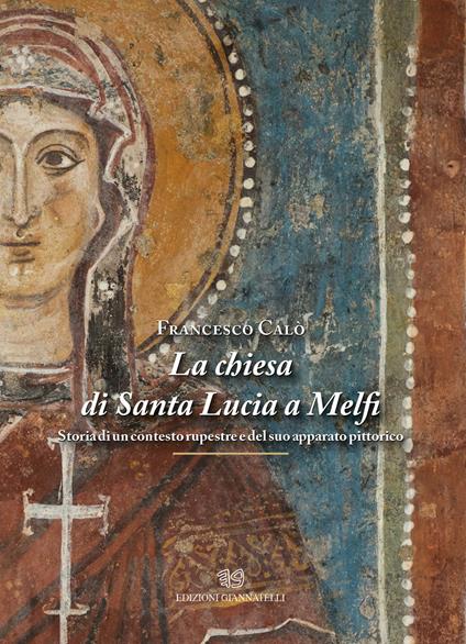 La chiesa di Santa Lucia a Melfi. Storia di un contesto rupestre e del suo apparato pittorico. Ediz. illustrata - Francesco Calò - copertina