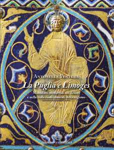 La Puglia e Limoges. Manufatti medievali nei tesori e nelle collezioni museali della regione. Ediz. illustrata