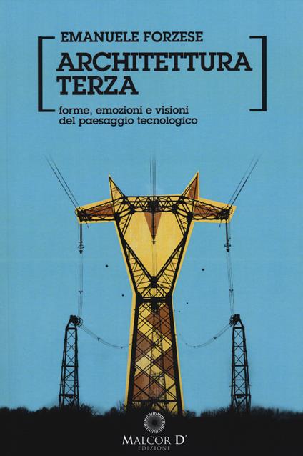 Architettura terza. Forme e visioni del paesaggio tecnologico - Emanuele Forzese - copertina