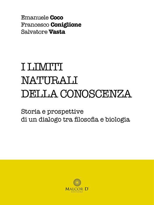 I limiti naturali della conoscenza. Storia e prospettive di un dialogo tra filosofia e biologia - Emanuele Coco,Francesco Coniglione,Salvatore Vasta - copertina