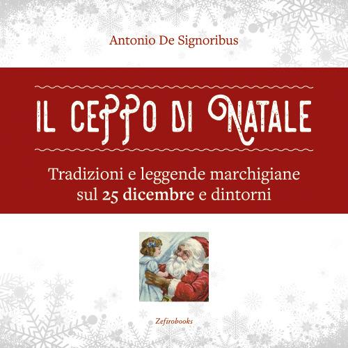 Il ceppo di Natale. Tradizioni e leggende marchigiane sul 25 dicembre e dintorni - Antonio De Signoribus - copertina