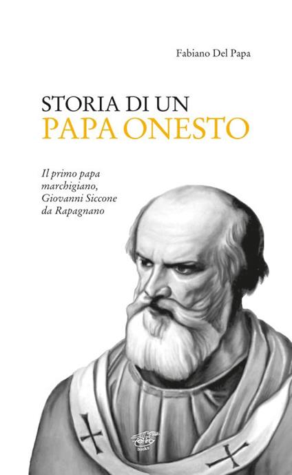 Storia di un Papa onesto. Il primo Papa marchigiano, Giovanni Siccone da Rapagnano - Fabiano Del Papa - copertina