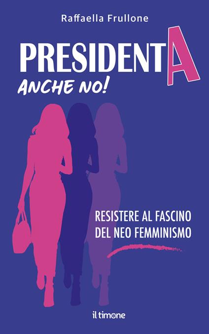 Presidenta anche no! Resistere al fascino del neo femminismo - Raffaella Frullone - copertina