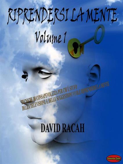 Riprendersi la mente. Tecniche di consapevolezza per chi è stufo della televisione e delle suggestioni vuole riprendersi la mente. Vol. 1 - David Racah - ebook