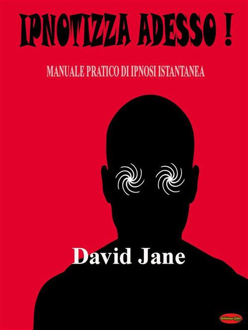 Ipnotizza adesso! Manuale pratico di ipnosi istantanea - Davide Saggese - ebook