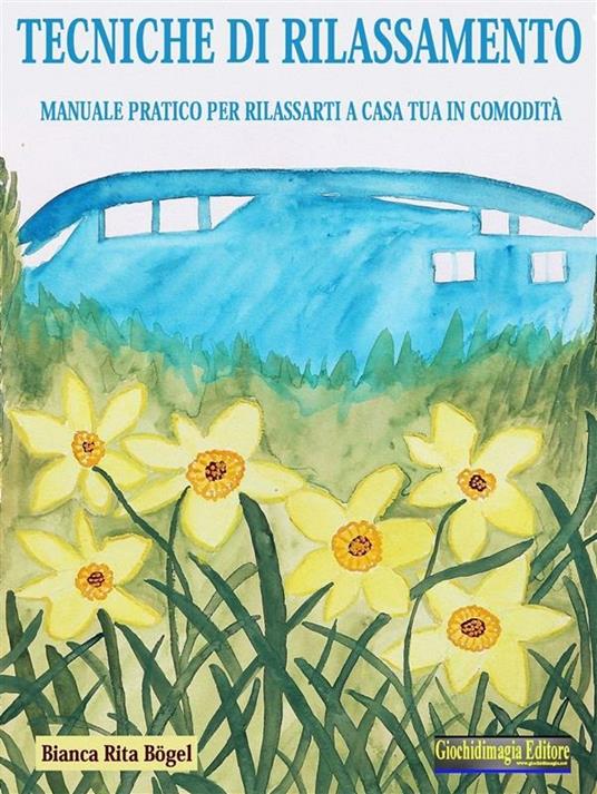 Tecniche di rilassamento. Manuale pratico per rilassarti a casa tua in comodità - Bianca Rita Bögel - ebook