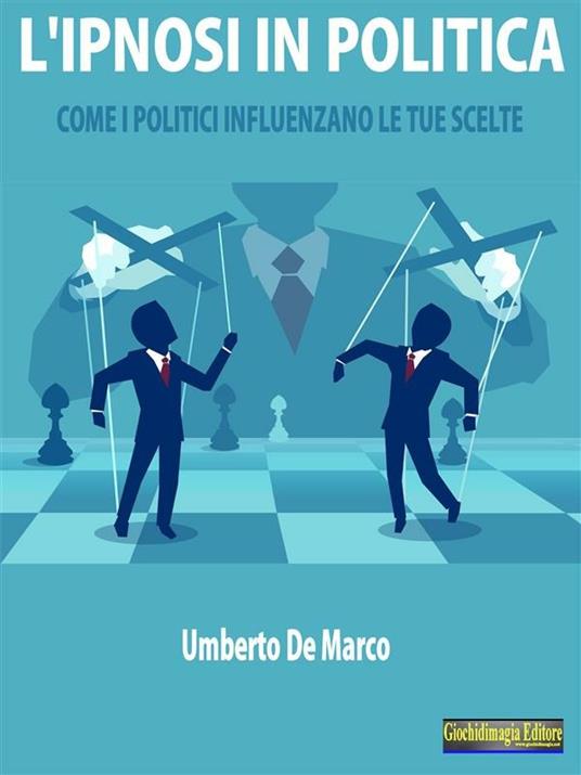 L' ipnosi in politica. Come i politici influenzano le tue scelte - Umberto De Marco - ebook