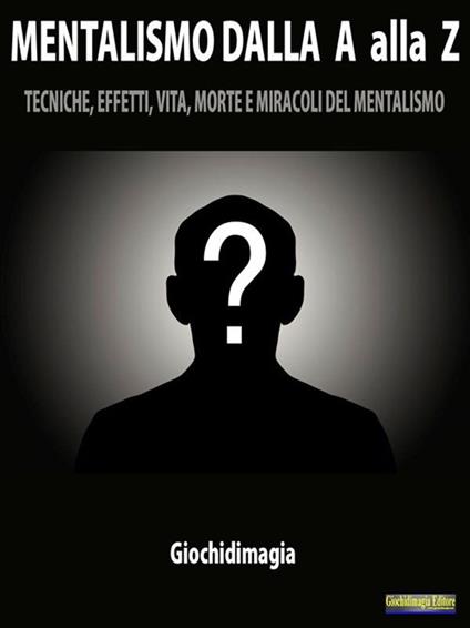 Mentalismo dalla A alla Z. Tecniche, effetti, vita, morte e miracoli del mentalismo - Giochidimagia - ebook