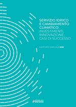 Servizio idrico e cambiamento climatico: investimenti, innovazione, casi di successo. Rapporto annuale 2018