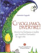 Ci vogliamo divertire. Storie tra fantasia e realtà per bambini fantastici di ogni età