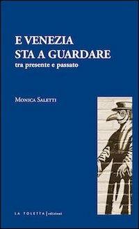 E Venezia sta a guardare. Tra presente e passato - Monica Saletti - copertina