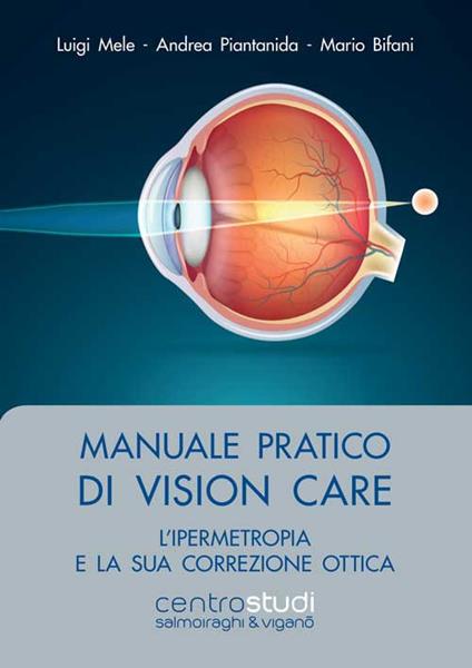 Manuale pratico di vision care. L'ipermetropia e la sua correzione ottica - Luigi Mele,Andrea Piantanida,Mario Bifani - copertina