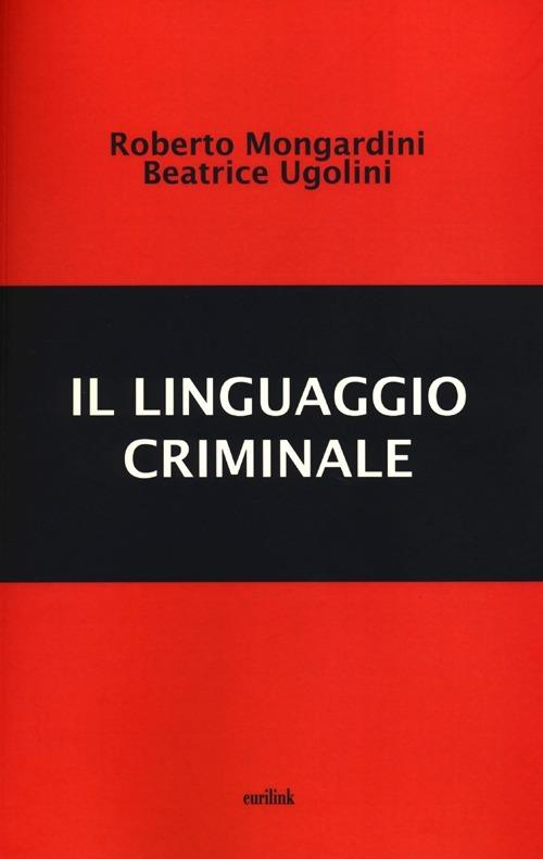 Il linguaggio criminale - Roberto Mongardini,Beatrice Ugolini - copertina