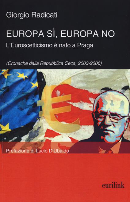 Europa sì, Europa no. L'euroscetticismo è nato a Praga (Cronache dalla Repubblica Ceca, 2003-2006) - Giorgio Radicati - copertina