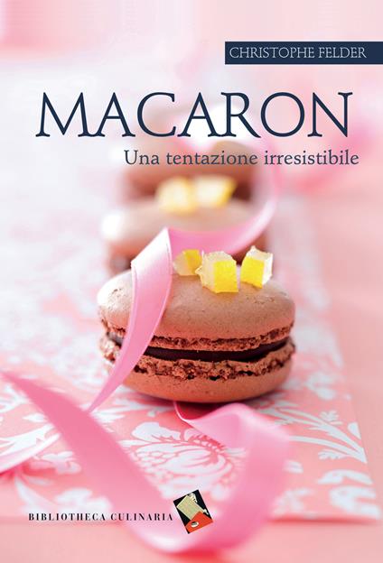 Macaron. Una tentazione irresistibile. Ediz. a colori - Christophe Felder - copertina
