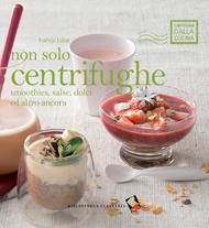 Non solo centrifughe. Smoothies, salse, dolci ed altro ancora. Ediz. a colori