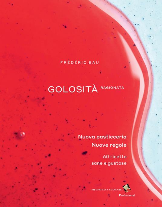 Golosità ragionata. Nuova pasticceria. Nuove regole. 60 ricette sane e gustose. Ediz. a colori - Frédéric Bau,Thierry Hanh,Raphaël Haumont - copertina