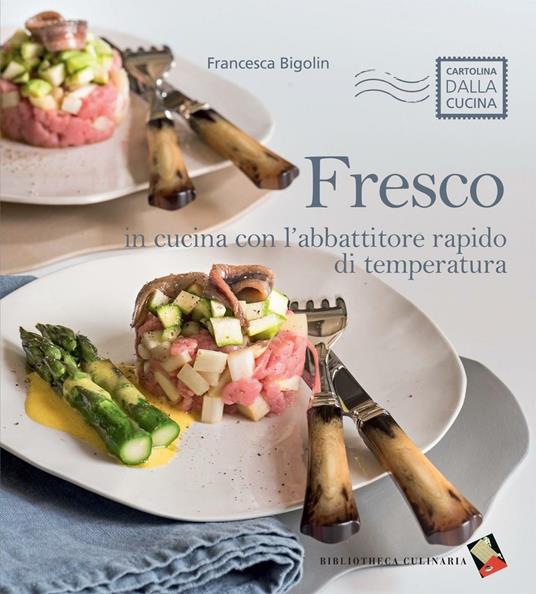 Fresco. In cucina con l'abbattitore rapido di temperatura. Ediz. a colori - Francesca Bigolin - copertina