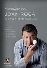 Cucinare con Joan Roca a bassa temperatura. Scopri un modo di cucinare più gustoso, più salutare. Ediz. illustrata
