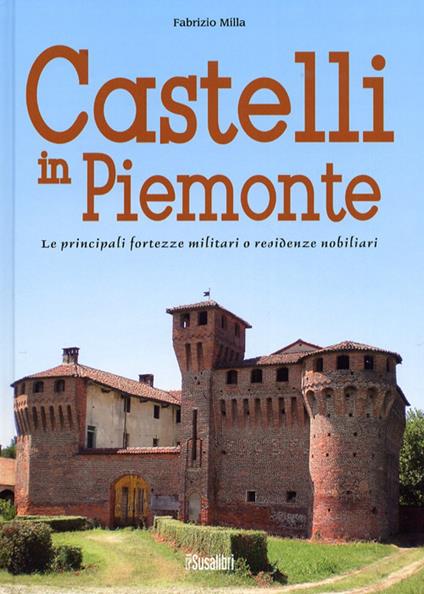 Castelli in Piemonte. Le principali fortezze militari o residenze nobiliari - Fabrizio Milla - copertina
