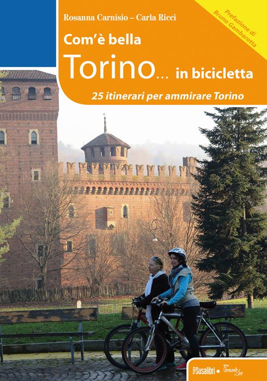 Com'è bella Torino... in bicicletta. 25 itinerari per ammirare Torino - Rosanna Carnisio,Carla Ricci - copertina