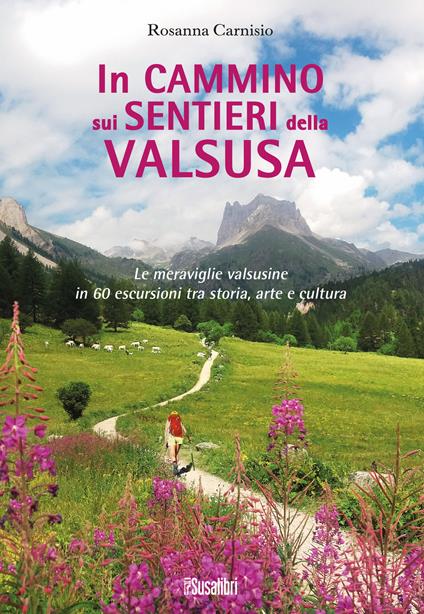 In cammino sui sentieri della Valsusa. Le meraviglie valsusine in 60 escursioni tra storia, arte e cultura - Rosanna Carnisio - copertina