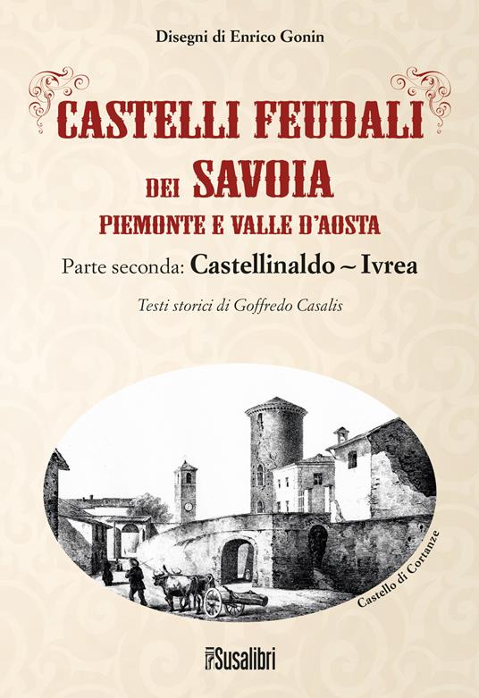 Castelli feudali dei Savoia Piemonte e Valle d'Aosta. Parte seconda: Castellinaldo-Ivrea - Goffredo Casalis - copertina