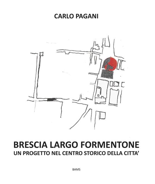 Brescia Largo Formentone. Un progetto nel centro storico della città - Carlo Pagani - copertina
