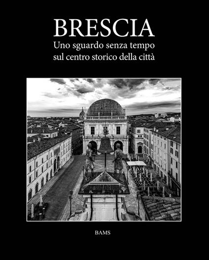 Brescia. Uno sguardo senza tempo sul centro storico della città - copertina