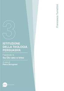 Istituzione della teologia persuasiva. Vol. 3: Su Dio uno e trino.
