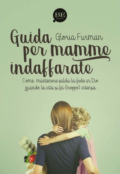 Guida per mamme indaffarate. Come mantenere salda la fede in Dio quando la vita si fa (troppo) intensa - Gloria Furman - copertina