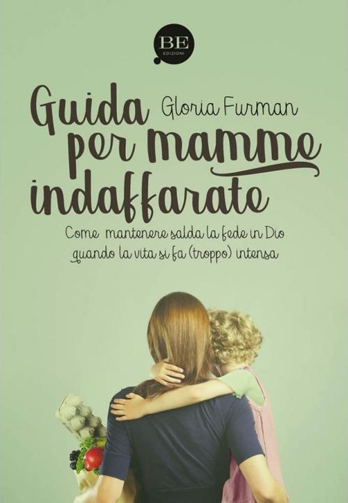 Guida per mamme indaffarate. Come mantenere salda la fede in Dio quando la vita si fa (troppo) intensa - Gloria Furman - copertina