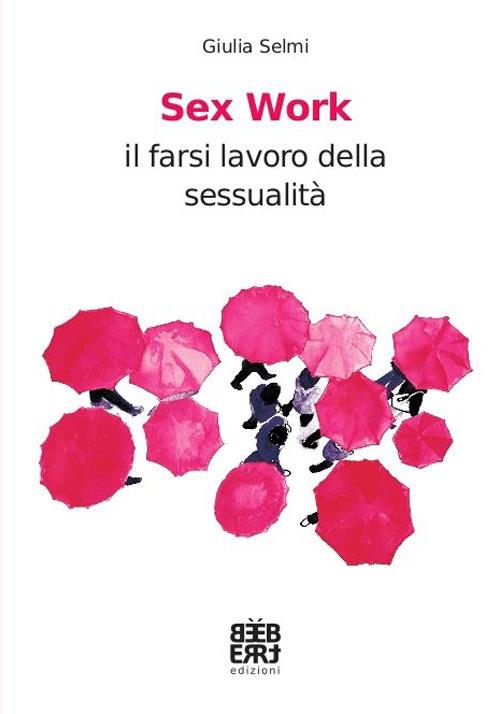 Sex work. Il farsi lavoro della sessualità - Giulia Selmi - copertina