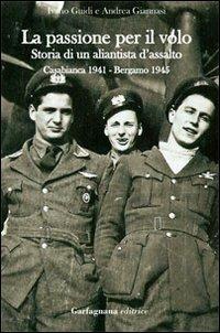 La passione per il volo. Storia di un aliantista d'assalto (Casabianca 1941-Bergamo 1945) - Ivano Guidi,Andrea Giannasi - copertina