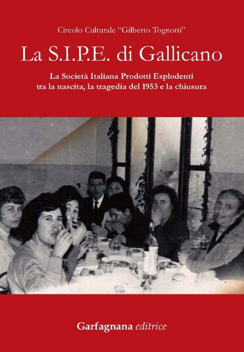 La S.I.P.E. di Gallicano. La Società italiana prodotti esplodenti tra la nascita, la tragedia del 1953 e la chiusura - copertina