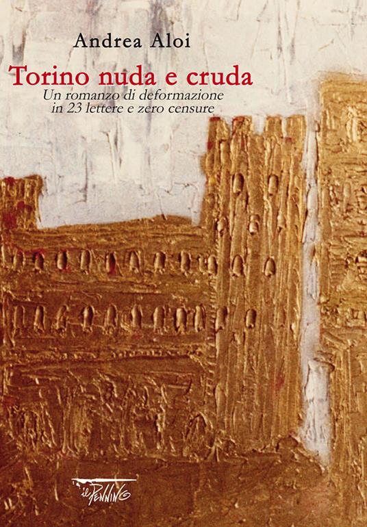 Torino nuda e cruda. Un romanzo di deformazione in 23 lettere e zero censure - Andrea Aloi - copertina
