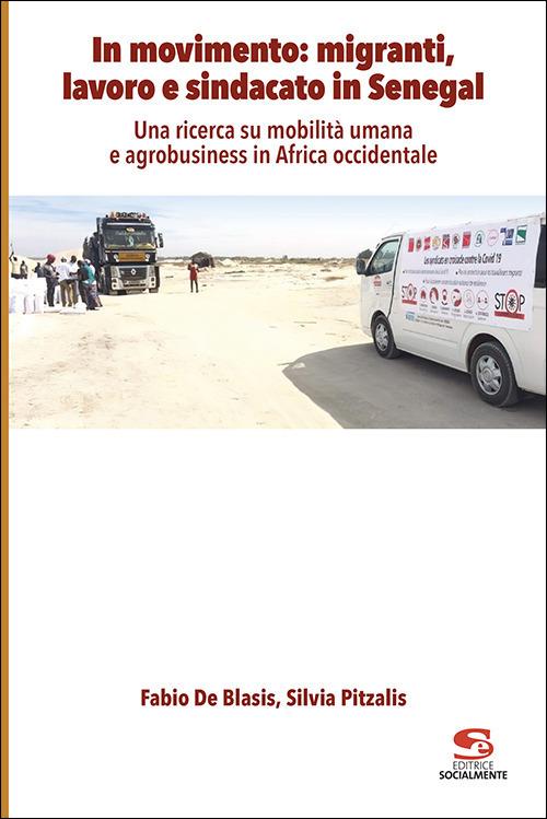 In movimento: migranti, lavoro e sindacato in Senegal. Una ricerca su mobilità umana e agrobusiness in Africa occidentale - Fabio De Blasis,Silvia Pitzalis - copertina